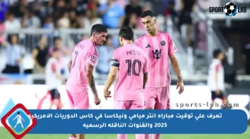 تعرف على توقيت مباراة إنتر ميامي ونيكاسا في كأس الدوريات الأمريكية 2025 والقنوات الناقلة الرسمية